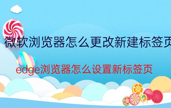 微软浏览器怎么更改新建标签页 edge浏览器怎么设置新标签页？